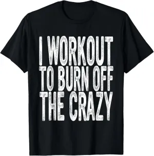 Funny Workout, I Workout to Burn Off the Crazy, Funny Gym T-Shirt